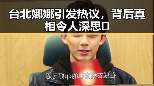 台北娜娜引发热议，背后真相令人深思🤔