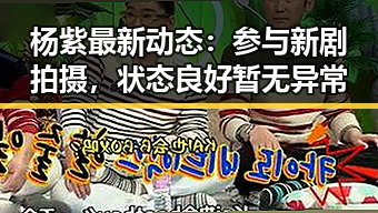 杨紫最新动态：参与新剧拍摄，状态良好暂无异常