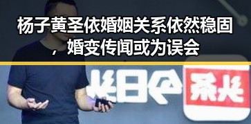 杨子黄圣依婚姻关系依然稳固，婚变传闻或为误会
