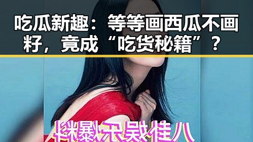 吃瓜新趣：等等画西瓜不画籽，竟成“吃货秘籍”？